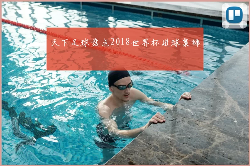 天下足球盘点2018世界杯进球集锦