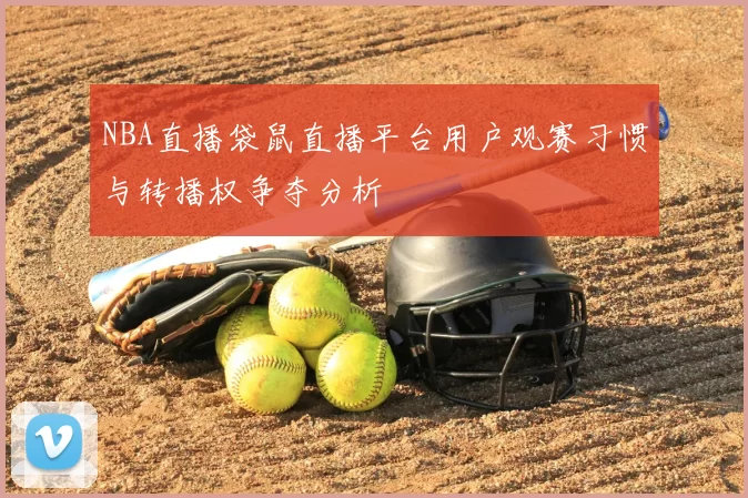 NBA直播袋鼠直播平台用户观赛习惯与转播权争夺分析