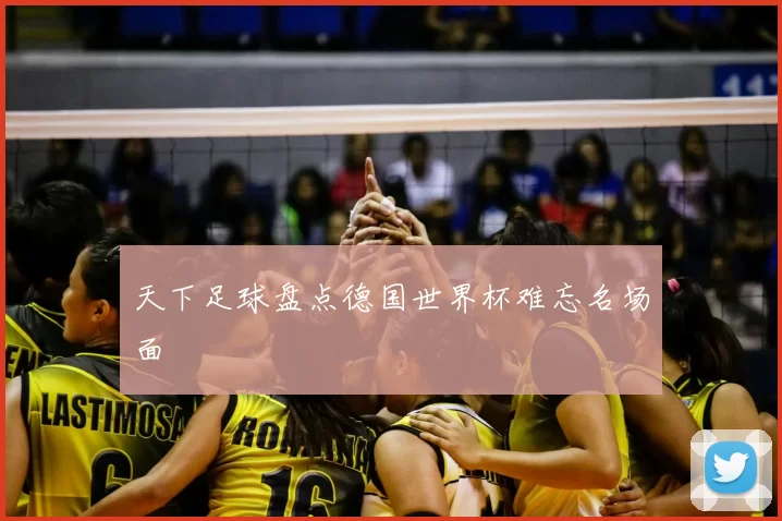 天下足球盘点德国世界杯难忘名场面