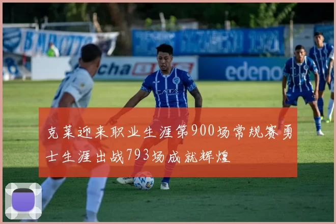 克莱迎来职业生涯第900场常规赛勇士生涯出战793场成就辉煌