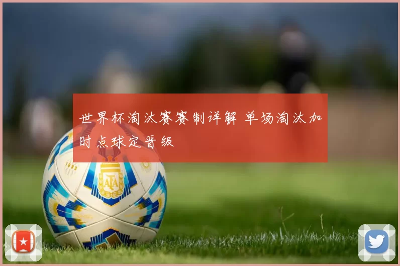 世界杯淘汰赛赛制详解 单场淘汰加时点球定晋级