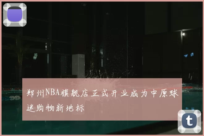 郑州NBA旗舰店正式开业成为中原球迷购物新地标