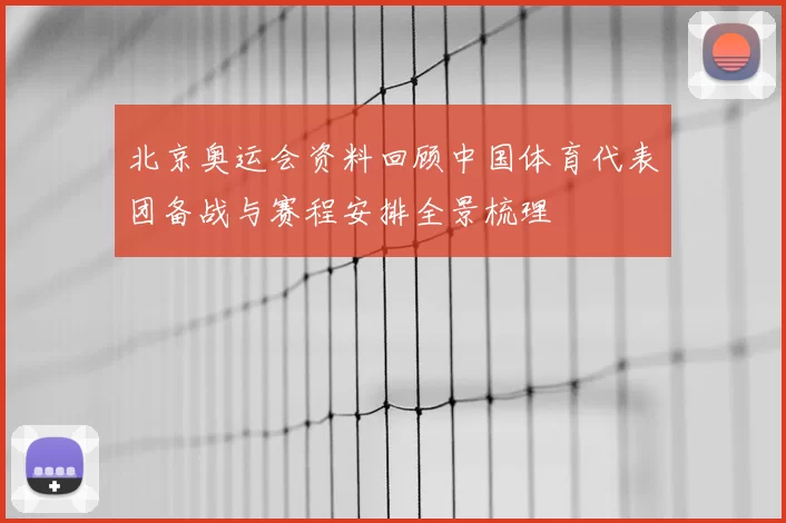 北京奥运会资料回顾中国体育代表团备战与赛程安排全景梳理