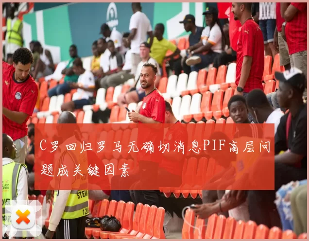 C罗回归罗马无确切消息PIF高层问题成关键因素