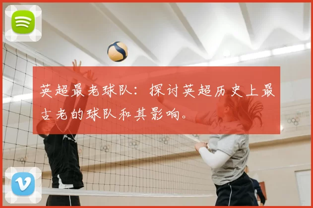 英超最老球队:探讨英超历史上最古老的球队和其影响。