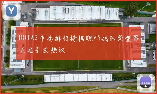 DOTA2节奏排行榜揭晓V5战队荣登第五名引发热议