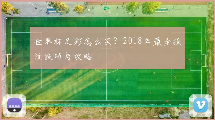 世界杯足彩怎么买？2018年最全投注技巧与攻略
