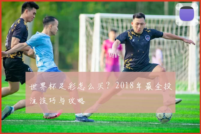 世界杯足彩怎么买？2018年最全投注技巧与攻略