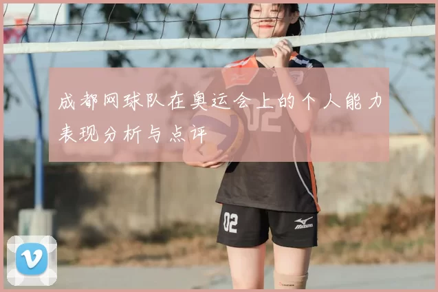 成都网球队在奥运会上的个人能力表现分析与点评