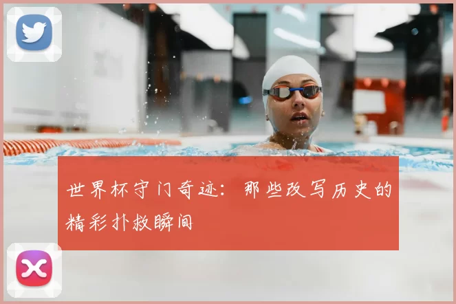 世界杯守门奇迹:那些改写历史的精彩扑救瞬间