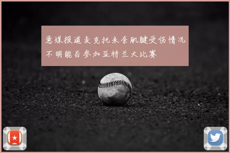意媒报道麦克托米奈肌腱受伤情况不明能否参加亚特兰大比赛