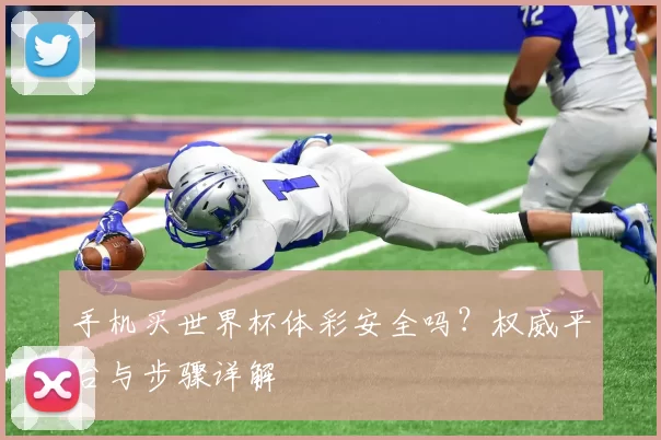 手机买世界杯体彩安全吗？权威平台与步骤详解