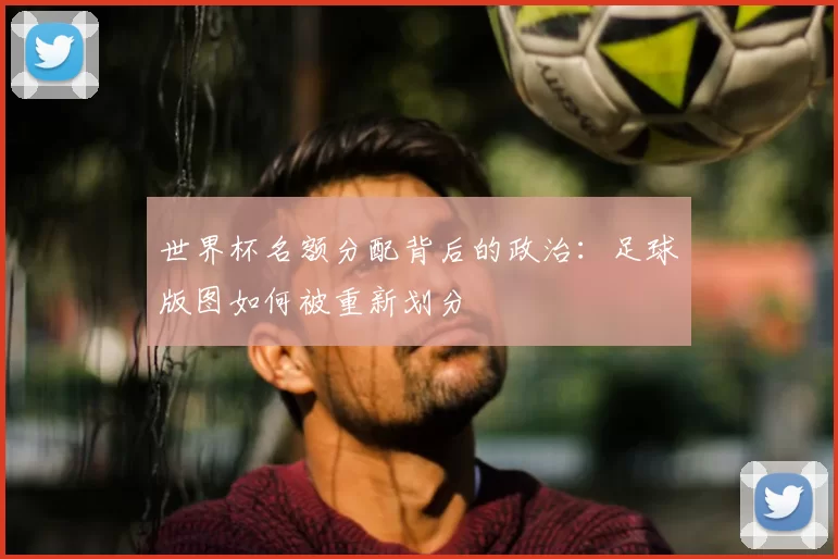 世界杯名额分配背后的政治：足球版图如何被重新划分