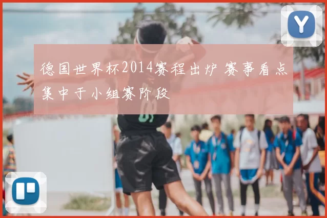 德国世界杯2014赛程出炉 赛事看点集中于小组赛阶段