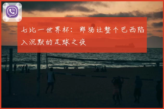 七比一世界杯：那场让整个巴西陷入沉默的足球之夜