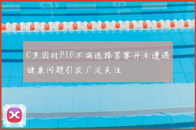 C罗因对PIF不满选择罢赛并未遭遇健康问题引发广泛关注