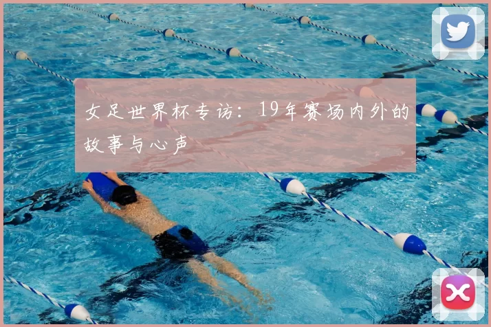 女足世界杯专访：19年赛场内外的故事与心声