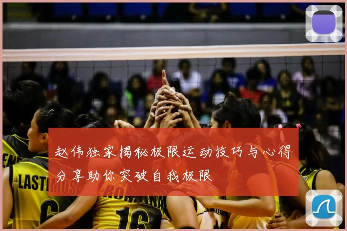 赵伟独家揭秘极限运动技巧与心得分享助你突破自我极限