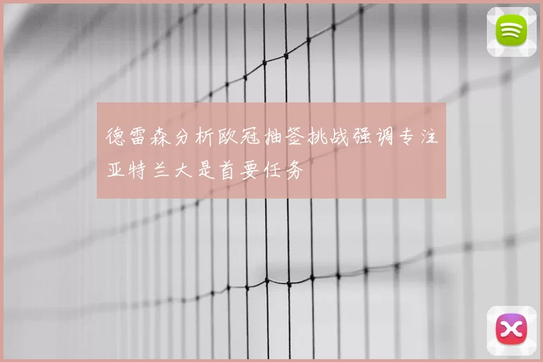 德雷森分析欧冠抽签挑战强调专注亚特兰大是首要任务