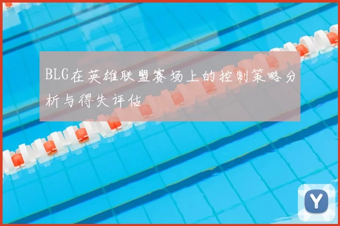 BLG在英雄联盟赛场上的控制策略分析与得失评估