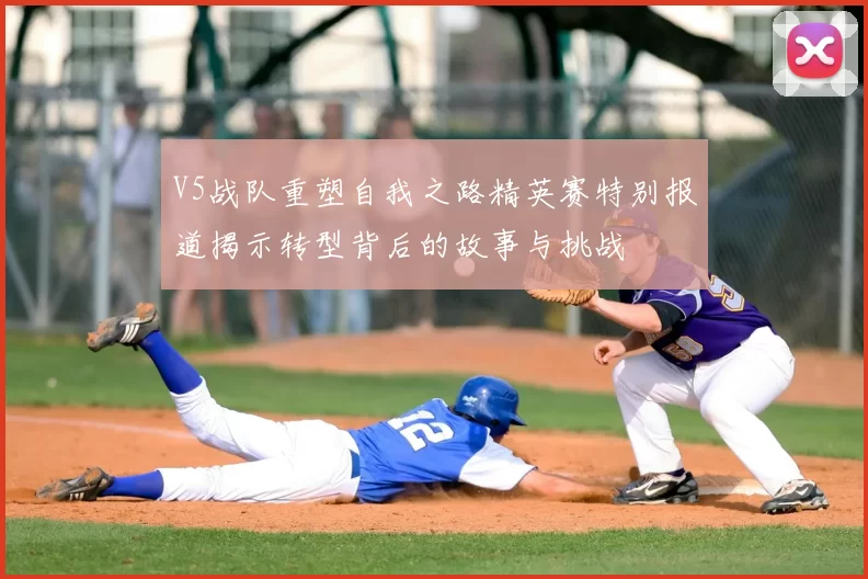 V5战队重塑自我之路精英赛特别报道揭示转型背后的故事与挑战