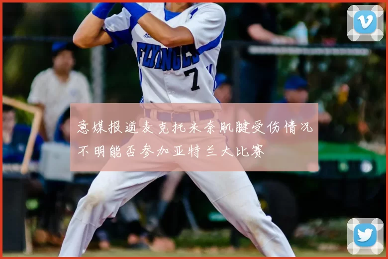 意媒报道麦克托米奈肌腱受伤情况不明能否参加亚特兰大比赛