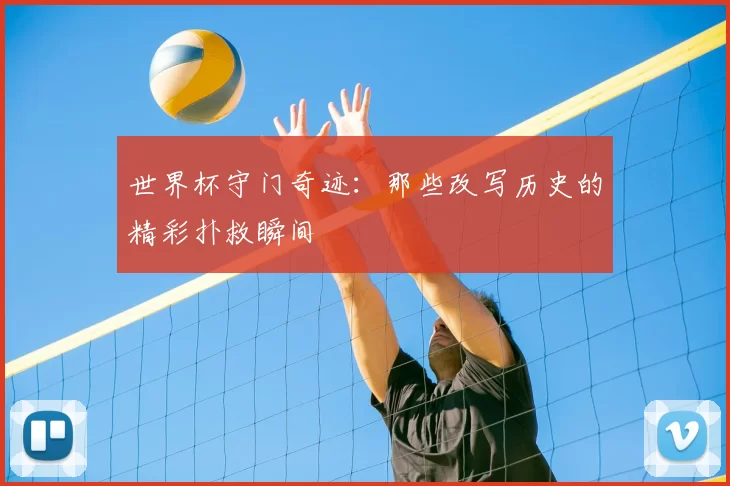 世界杯守门奇迹：那些改写历史的精彩扑救瞬间