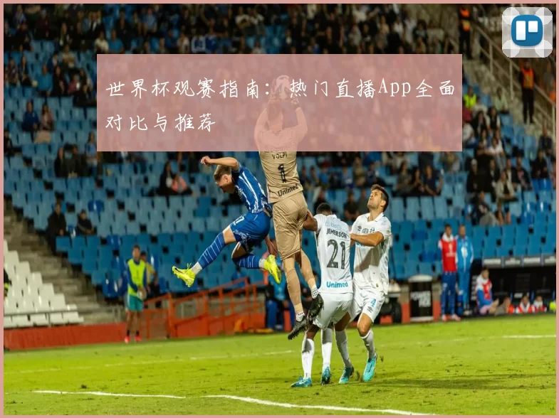 世界杯观赛指南:热门直播App全面对比与推荐