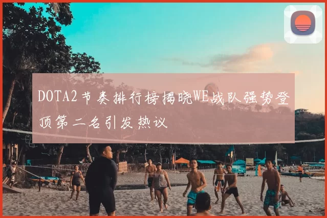 DOTA2节奏排行榜揭晓WE战队强势登顶第二名引发热议