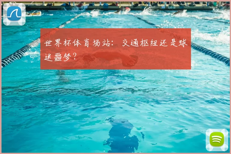 世界杯体育场站：交通枢纽还是球迷噩梦？