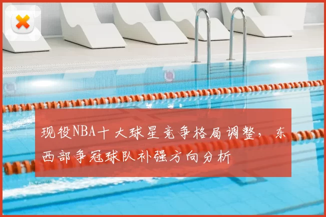 现役NBA十大球星竞争格局调整，东西部争冠球队补强方向分析