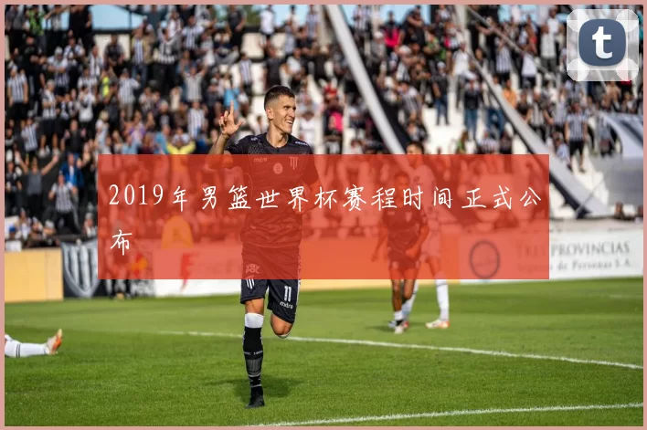 2019年男篮世界杯赛程时间正式公布