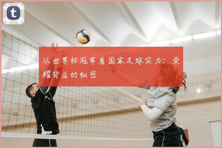 从世界杯冠军看国家足球实力：荣耀背后的秘密