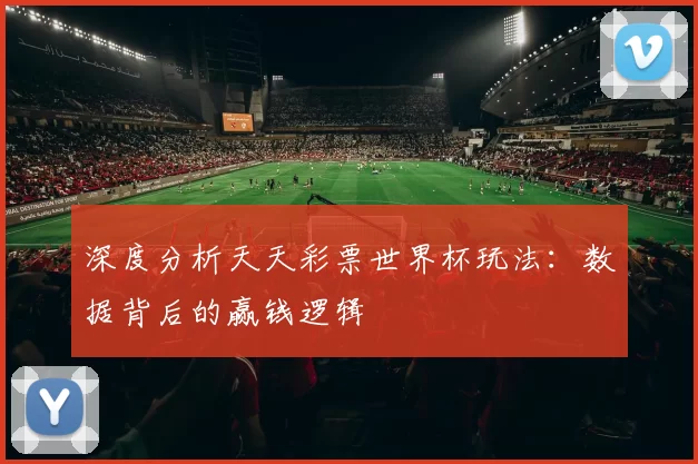 深度分析天天彩票世界杯玩法:数据背后的赢钱逻辑