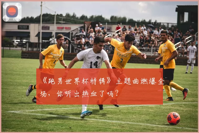 《跑男世界杯特辑》主题曲燃爆全场，你听出热血了吗？