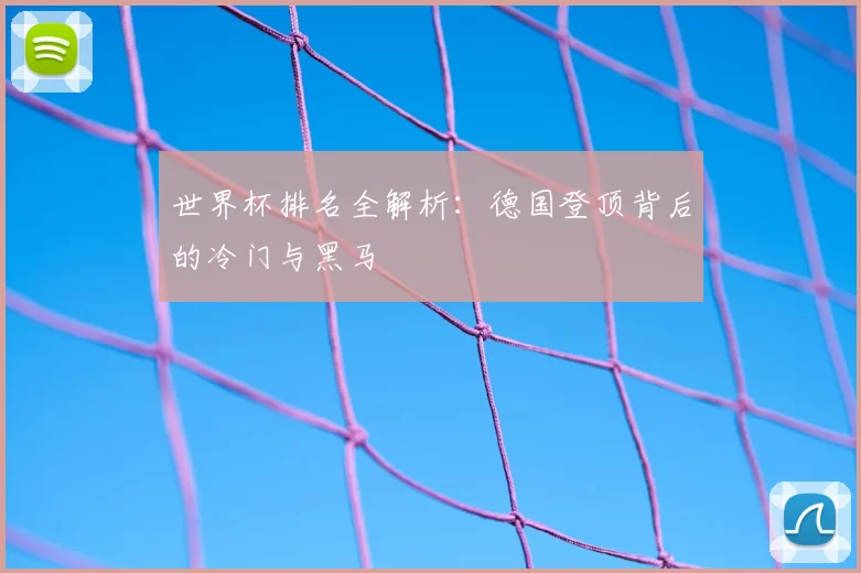 世界杯排名全解析：德国登顶背后的冷门与黑马