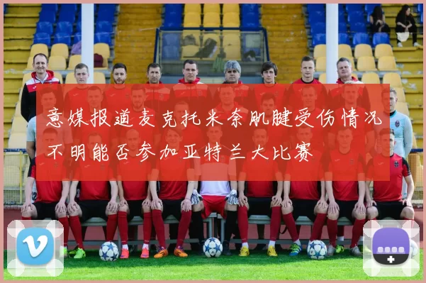 意媒报道麦克托米奈肌腱受伤情况不明能否参加亚特兰大比赛
