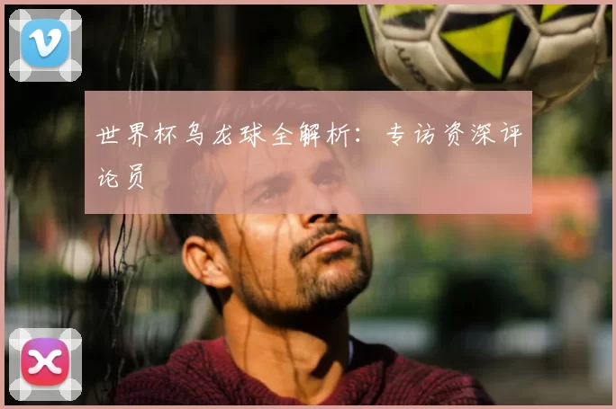 世界杯乌龙球全解析：专访资深评论员