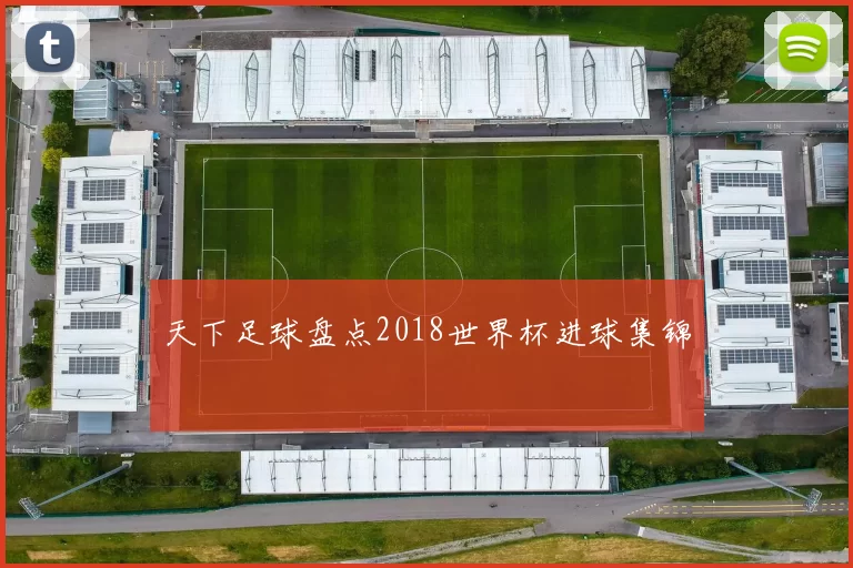 天下足球盘点2018世界杯进球集锦