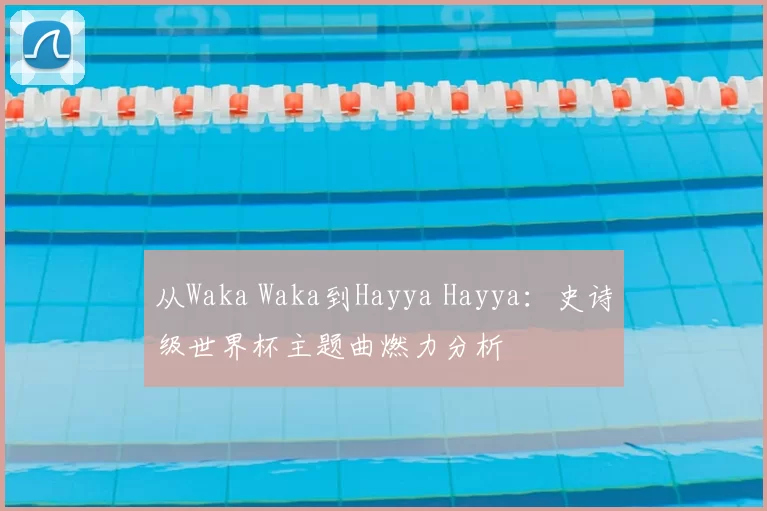 从Waka Waka到Hayya Hayya：史诗级世界杯主题曲燃力分析