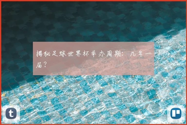 揭秘足球世界杯举办周期：几年一届？