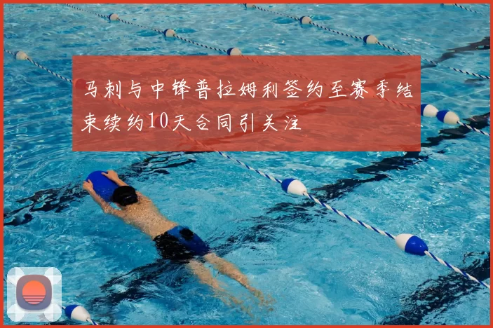 马刺与中锋普拉姆利签约至赛季结束续约10天合同引关注
