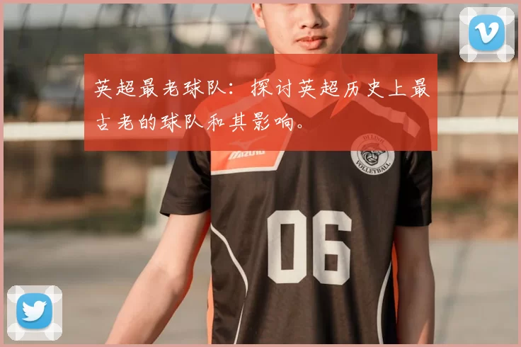 英超最老球队:探讨英超历史上最古老的球队和其影响。
