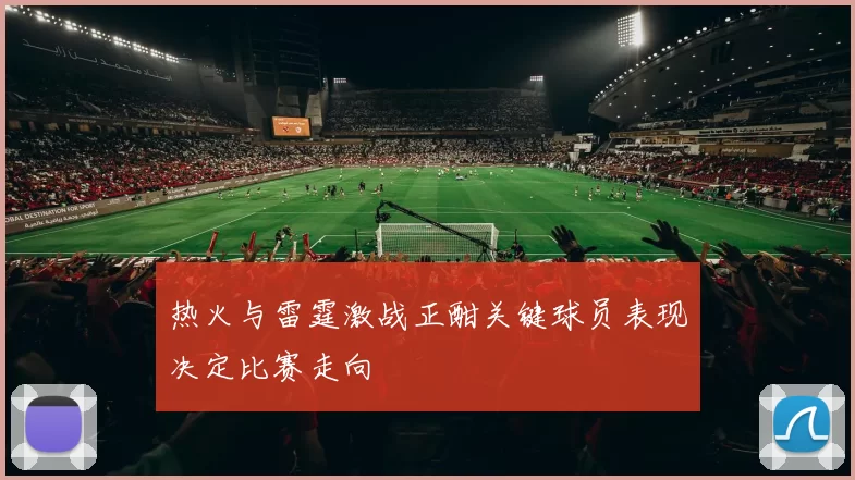 热火与雷霆激战正酣关键球员表现决定比赛走向