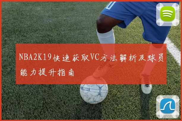 NBA2K19快速获取VC方法解析及球员能力提升指南