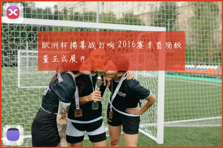欧洲杯揭幕战打响 2016赛季首场较量正式展开
