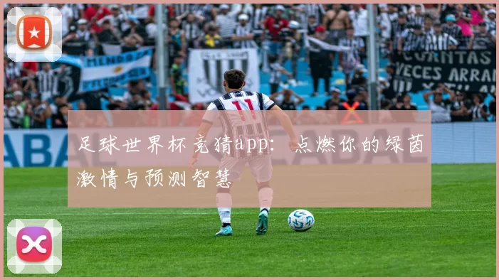 足球世界杯竞猜app:点燃你的绿茵激情与预测智慧