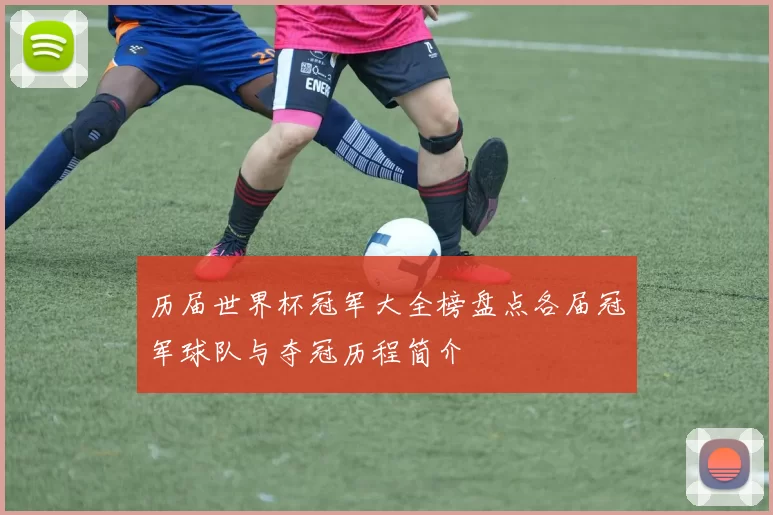 历届世界杯冠军大全榜盘点各届冠军球队与夺冠历程简介