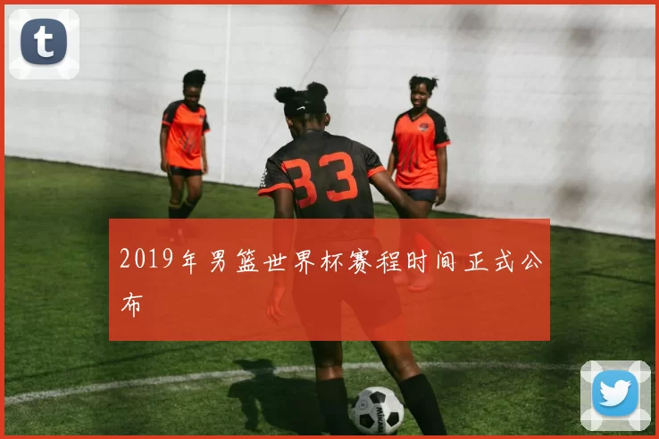 2019年男篮世界杯赛程时间正式公布