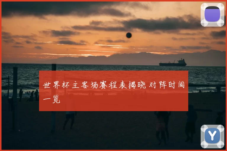 世界杯主客场赛程表揭晓 对阵时间一览